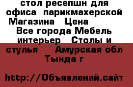 стол-ресепшн для офиса, парикмахерской, Магазина › Цена ­ 14 000 - Все города Мебель, интерьер » Столы и стулья   . Амурская обл.,Тында г.